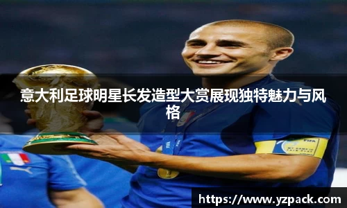 意大利足球明星长发造型大赏展现独特魅力与风格